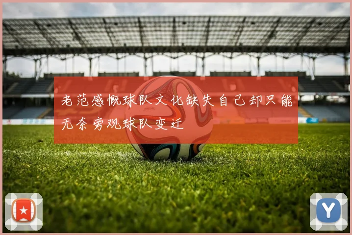 老范感慨球队文化缺失自己却只能无奈旁观球队变迁