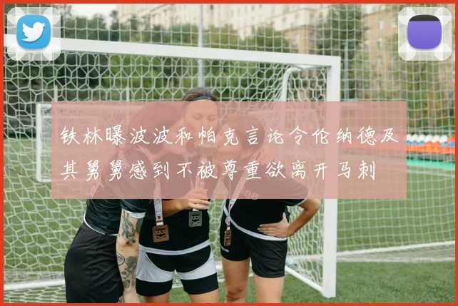 铁林曝波波和帕克言论令伦纳德及其舅舅感到不被尊重欲离开马刺