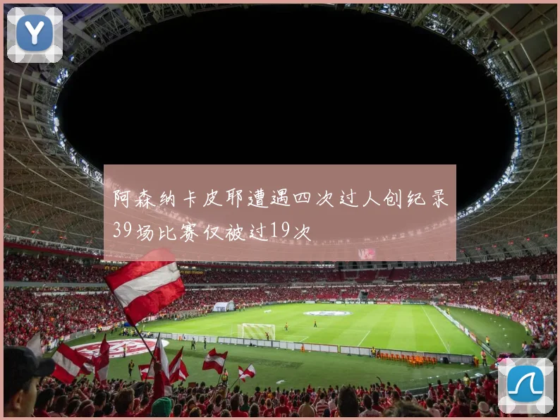 阿森纳卡皮耶遭遇四次过人创纪录39场比赛仅被过19次