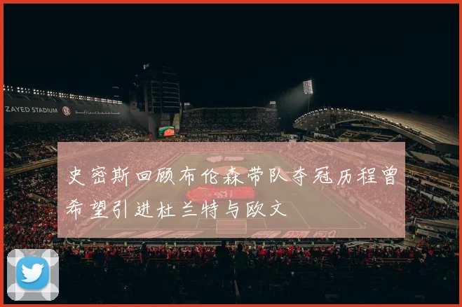 史密斯回顾布伦森带队夺冠历程曾希望引进杜兰特与欧文