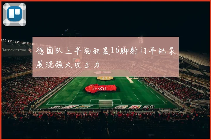 德国队上半场狂轰16脚射门平纪录展现强大攻击力