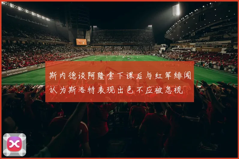 斯内德谈阿隆索下课后与红军绯闻认为斯洛特表现出色不应被忽视