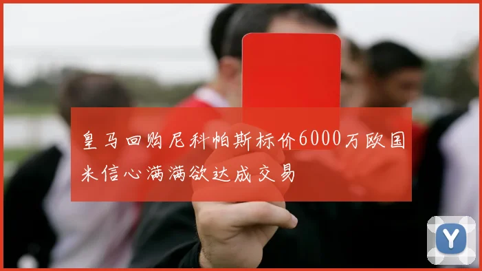 皇马回购尼科帕斯标价6000万欧国米信心满满欲达成交易