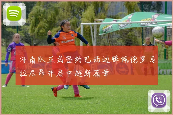 河南队正式签约巴西边锋佩德罗马拉尼昂开启中超新篇章