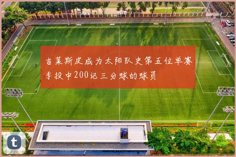 吉莱斯皮成为太阳队史第五位单赛季投中200记三分球的球员