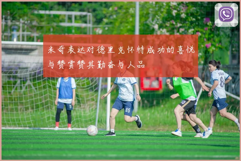 米奇表达对德里克怀特成功的喜悦与赞赏赞其勤奋与人品